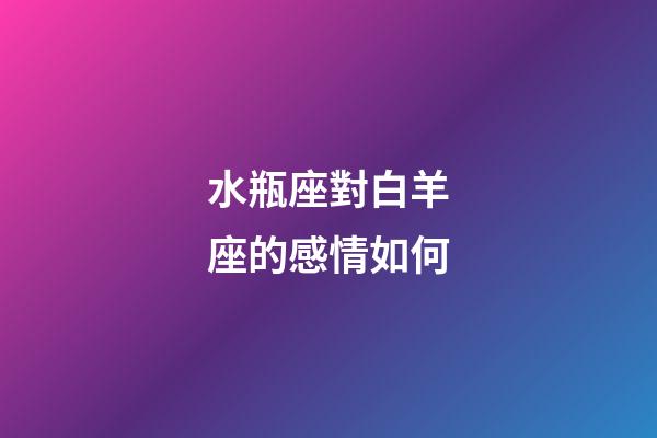 水瓶座對白羊座的感情如何-第1張-星座運勢-玄機派