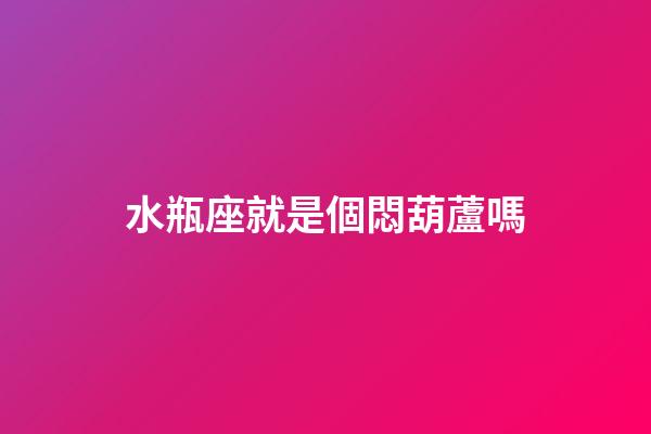 水瓶座就是個悶葫蘆嗎-第1張-星座運勢-玄機派