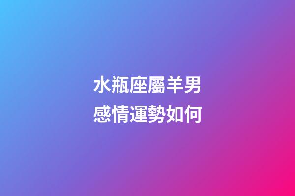 水瓶座屬羊男感情運勢如何-第1張-星座運勢-玄機派