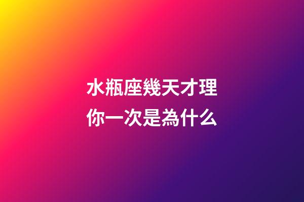 水瓶座幾天才理你一次是為什么-第1張-星座運(yùn)勢(shì)-玄機(jī)派