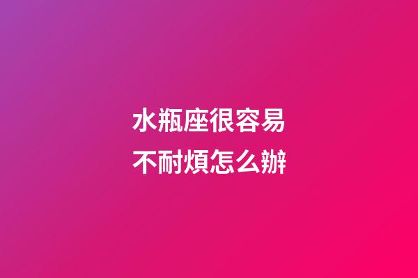 水瓶座很容易不耐煩怎么辦-第1張-星座運勢-玄機派