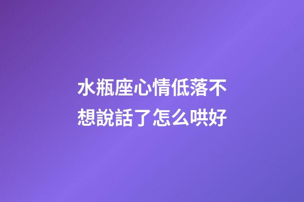 水瓶座心情低落不想說話了怎么哄好-第1張-星座運勢-玄機派