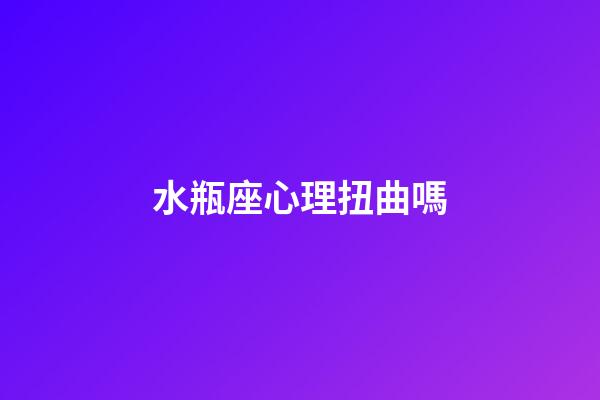 水瓶座心理扭曲嗎-第1張-星座運(yùn)勢-玄機(jī)派