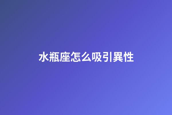 水瓶座怎么吸引異性-第1張-星座運勢-玄機派