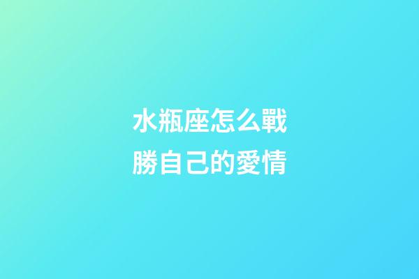 水瓶座怎么戰勝自己的愛情-第1張-星座運勢-玄機派