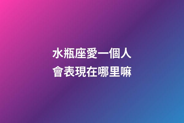 水瓶座愛一個人會表現在哪里嘛-第1張-星座運勢-玄機派