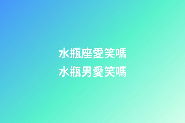 水瓶座愛笑嗎水瓶男愛笑嗎-第1張-星座運勢-玄機派