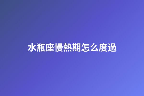 水瓶座慢熱期怎么度過-第1張-星座運勢-玄機派