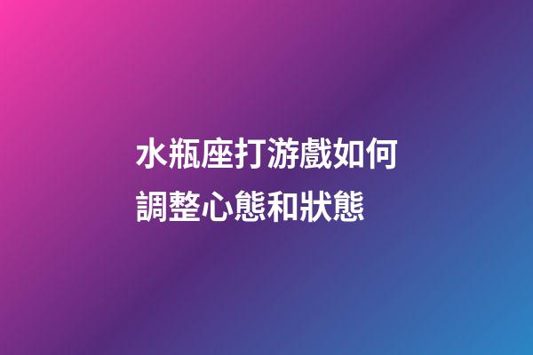 水瓶座打游戲如何調整心態和狀態-第1張-星座運勢-玄機派