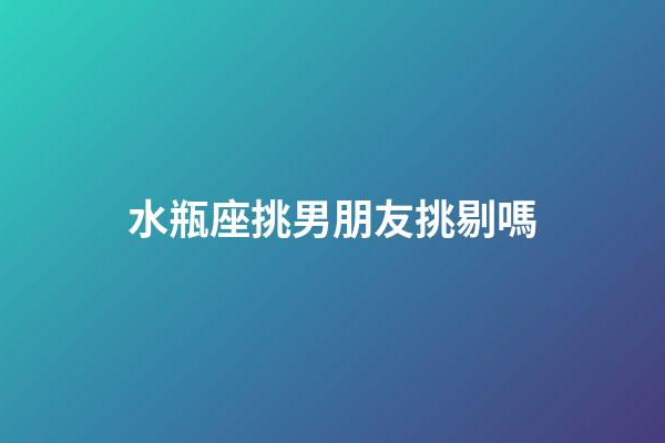 水瓶座挑男朋友挑剔嗎-第1張-星座運勢-玄機派