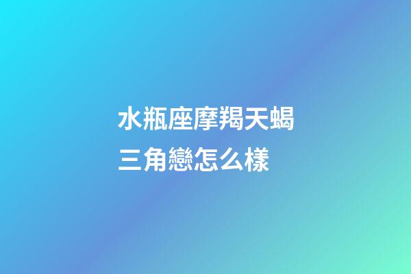 水瓶座摩羯天蝎三角戀怎么樣-第1張-星座運(yùn)勢-玄機(jī)派