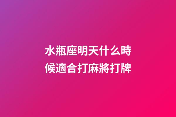 水瓶座明天什么時候適合打麻將打牌-第1張-星座運勢-玄機派