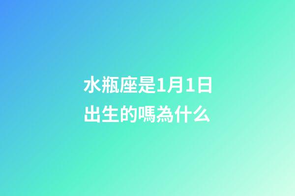 水瓶座是1月1日出生的嗎為什么-第1張-星座運(yùn)勢-玄機(jī)派
