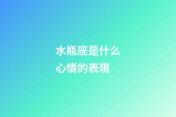 水瓶座是什么心情的表現-第1張-星座運勢-玄機派