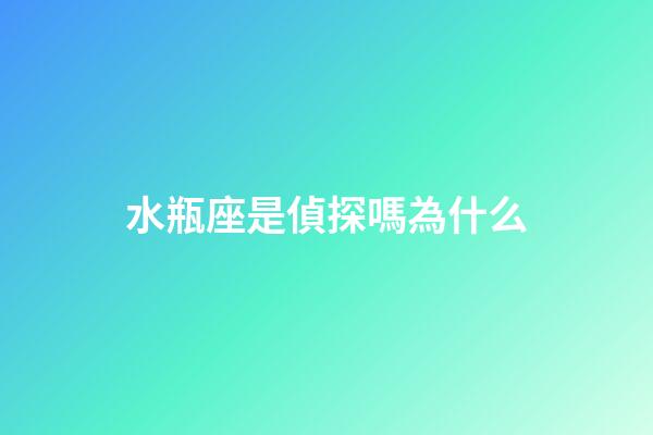 水瓶座是偵探嗎為什么-第1張-星座運勢-玄機派