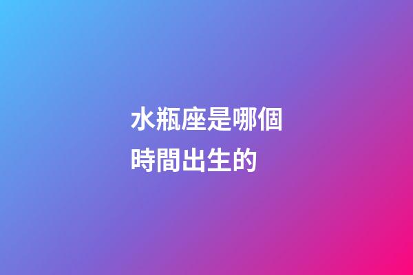 水瓶座是哪個時間出生的-第1張-星座運勢-玄機派