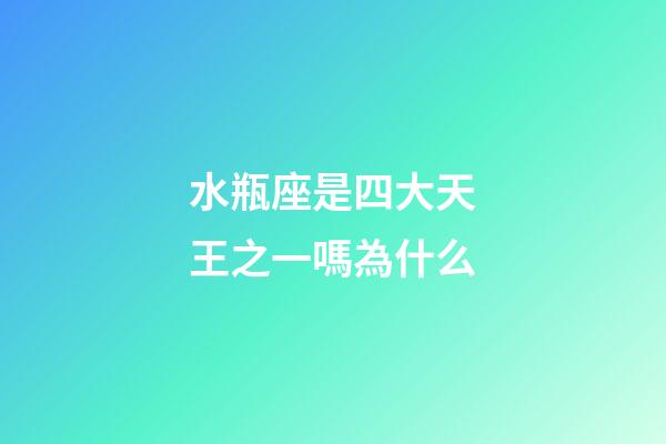 水瓶座是四大天王之一嗎為什么-第1張-星座運(yùn)勢-玄機(jī)派
