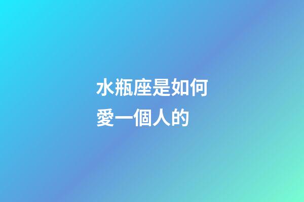 水瓶座是如何愛一個人的-第1張-星座運勢-玄機派