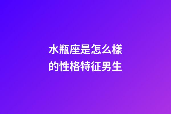 水瓶座是怎么樣的性格特征男生-第1張-星座運(yùn)勢-玄機(jī)派