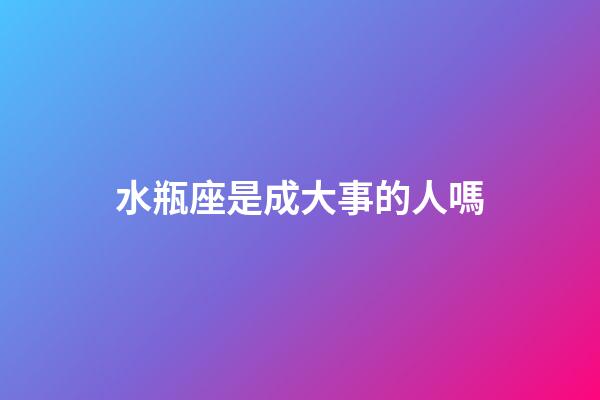 水瓶座是成大事的人嗎-第1張-星座運勢-玄機派