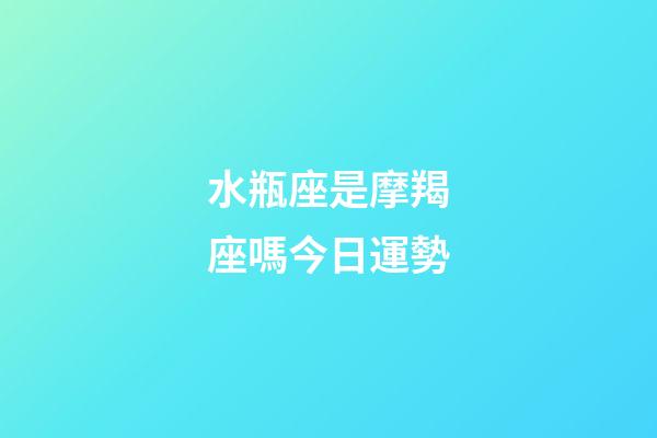 水瓶座是摩羯座嗎今日運勢-第1張-星座運勢-玄機派