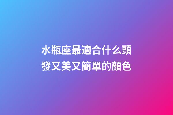 水瓶座最適合什么頭發又美又簡單的顏色-第1張-星座運勢-玄機派