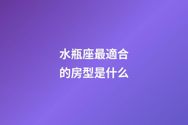 水瓶座最適合的房型是什么-第1張-星座運勢-玄機派