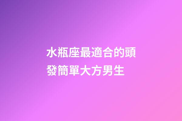 水瓶座最適合的頭發簡單大方男生-第1張-星座運勢-玄機派