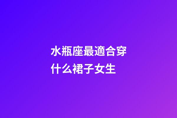水瓶座最適合穿什么裙子女生-第1張-星座運勢-玄機派