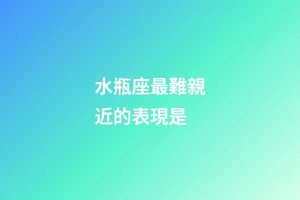 水瓶座最難親近的表現是-第1張-星座運勢-玄機派