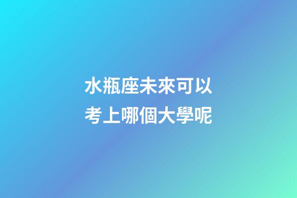 水瓶座未來可以考上哪個大學呢-第1張-星座運勢-玄機派