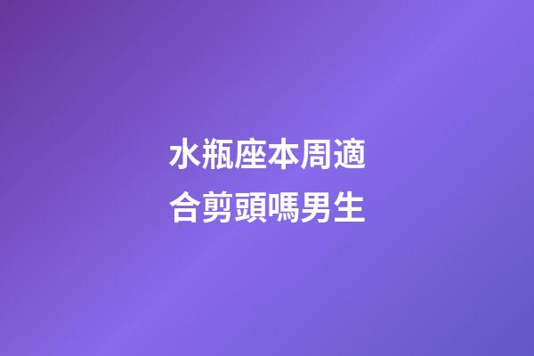 水瓶座本周適合剪頭嗎男生-第1張-星座運勢-玄機派