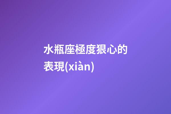 水瓶座極度狠心的表現(xiàn)-第1張-星座運(yùn)勢(shì)-玄機(jī)派