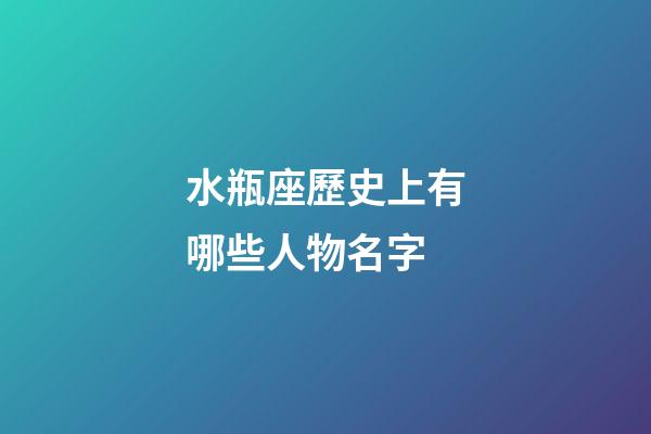 水瓶座歷史上有哪些人物名字-第1張-星座運勢-玄機派