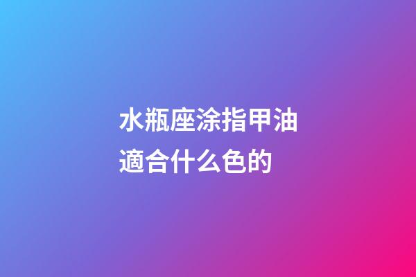 水瓶座涂指甲油適合什么色的-第1張-星座運(yùn)勢(shì)-玄機(jī)派
