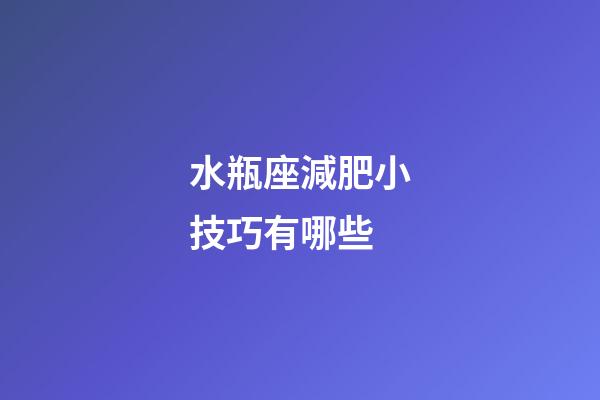 水瓶座減肥小技巧有哪些-第1張-星座運勢-玄機派