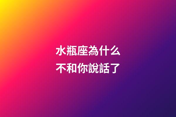 水瓶座為什么不和你說話了-第1張-星座運勢-玄機派