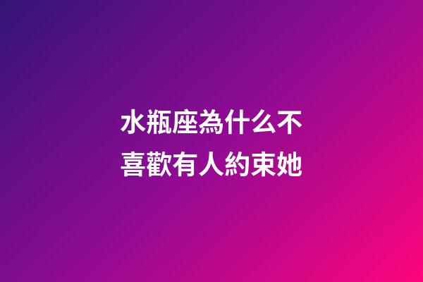 水瓶座為什么不喜歡有人約束她-第1張-星座運勢-玄機派