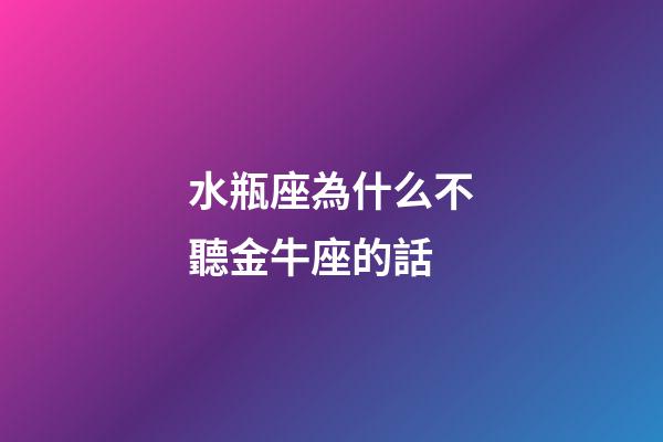 水瓶座為什么不聽金牛座的話-第1張-星座運勢-玄機(jī)派