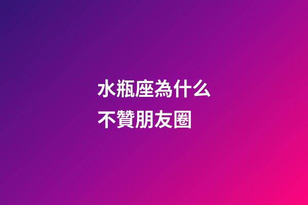 水瓶座為什么不贊朋友圈-第1張-星座運勢-玄機派