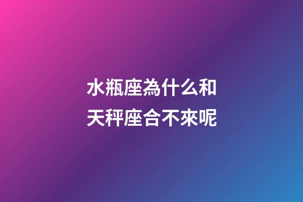水瓶座為什么和天秤座合不來呢-第1張-星座運勢-玄機派
