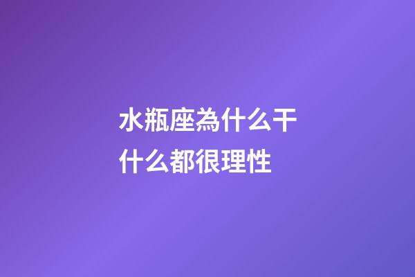 水瓶座為什么干什么都很理性-第1張-星座運勢-玄機派