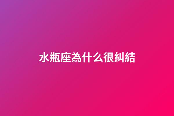 水瓶座為什么很糾結-第1張-星座運勢-玄機派