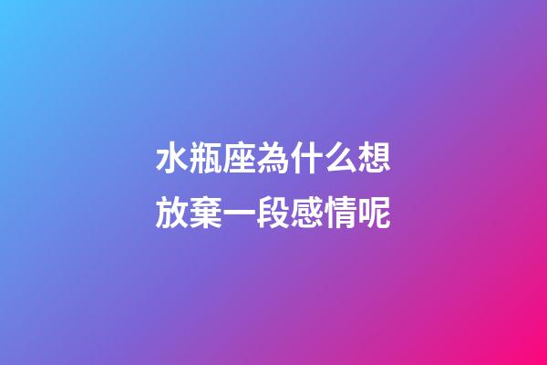 水瓶座為什么想放棄一段感情呢-第1張-星座運勢-玄機派