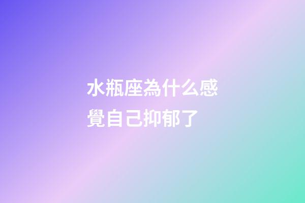 水瓶座為什么感覺自己抑郁了-第1張-星座運(yùn)勢-玄機(jī)派