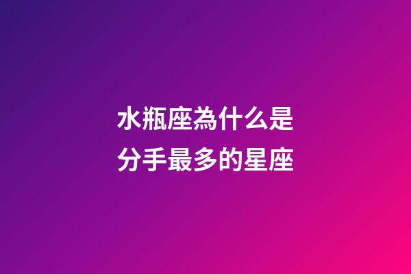 水瓶座為什么是分手最多的星座-第1張-星座運(yùn)勢-玄機(jī)派