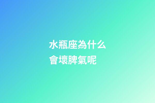 水瓶座為什么會壞脾氣呢-第1張-星座運勢-玄機派