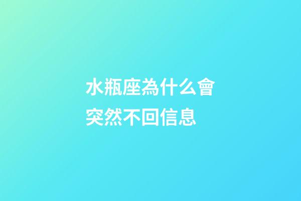 水瓶座為什么會突然不回信息-第1張-星座運勢-玄機(jī)派