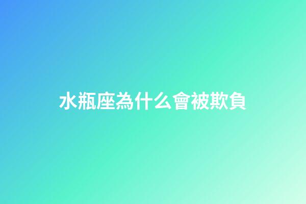 水瓶座為什么會被欺負-第1張-星座運勢-玄機派