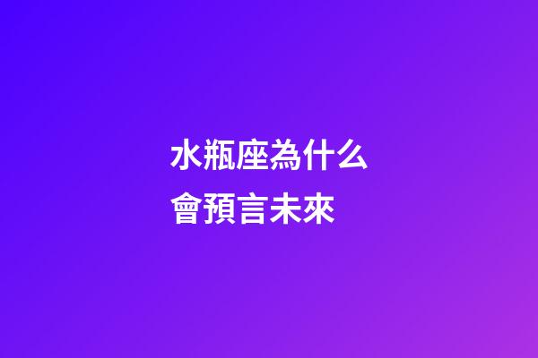 水瓶座為什么會預言未來-第1張-星座運勢-玄機派